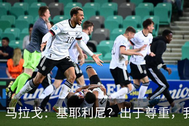 马拉戈：基耶利尼？出于尊重，我不会挖角在意甲俱乐部任职的人